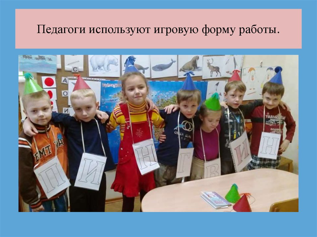 Педагоги используют игровую форму работы.