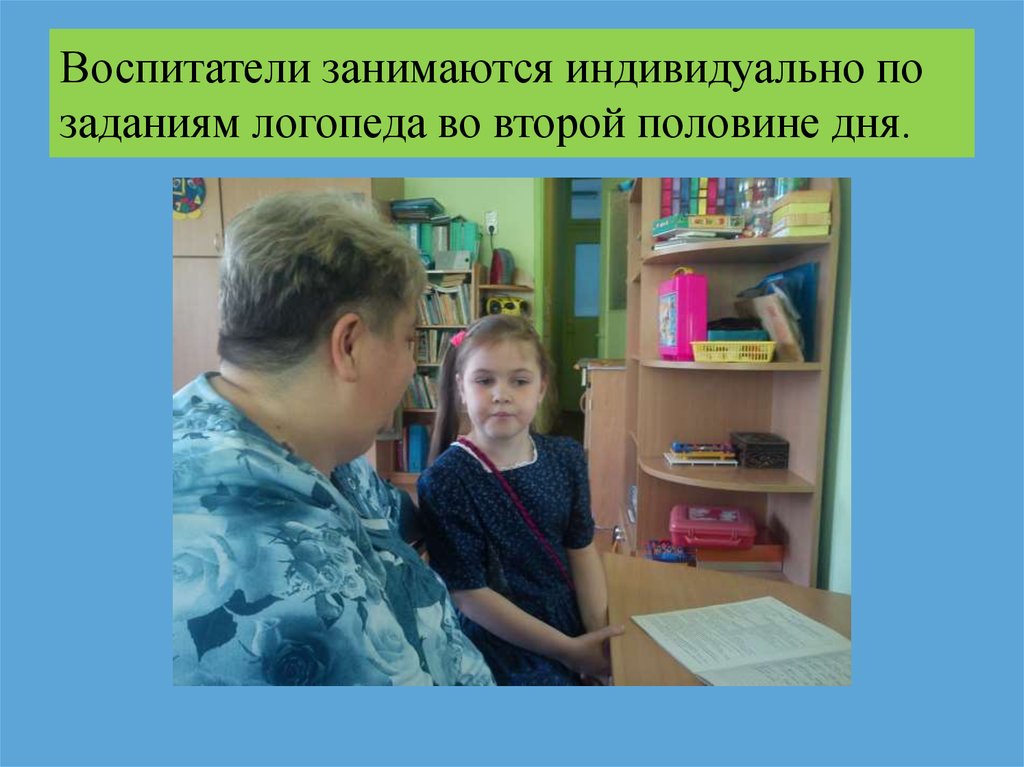 Воспитатели занимаются индивидуально по заданиям логопеда во второй половине дня.