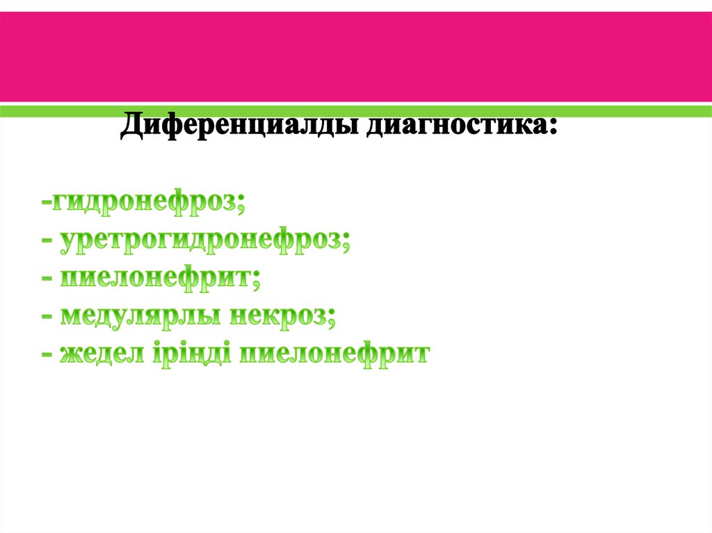 Диференциалды диагностика: -гидронефроз; - уретрогидронефроз; - пиелонефрит; - медулярлы некроз; - жедел іріңді пиелонефрит