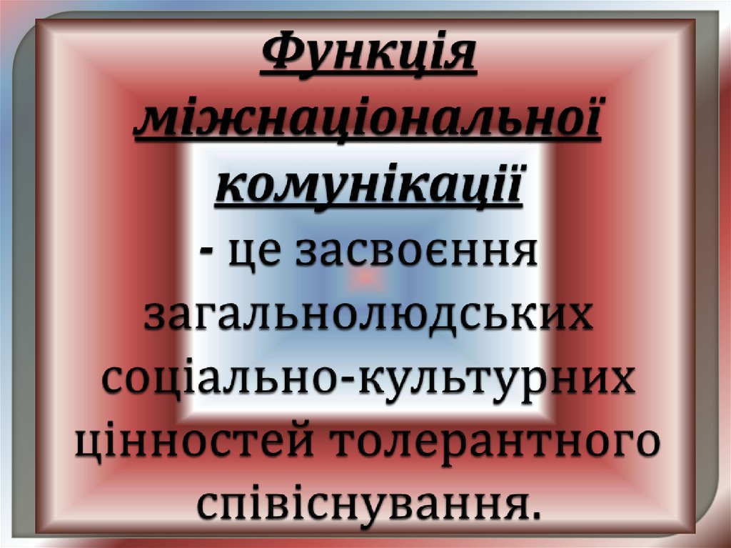 Функція міжнаціональної комунікації - це засвоєння загальнолюдських соціально-культурних цінностей толерантного співіснування.