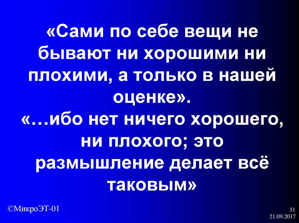 Ни хорошо ни плохо. Нет ничего ни хорошего ни плохого это размышление делает всё таковым. Вещи не бывают ни хорошими ни плохими. Вещи не бывают хорошими или плохими. Нет ни плохих ни хороших людей.