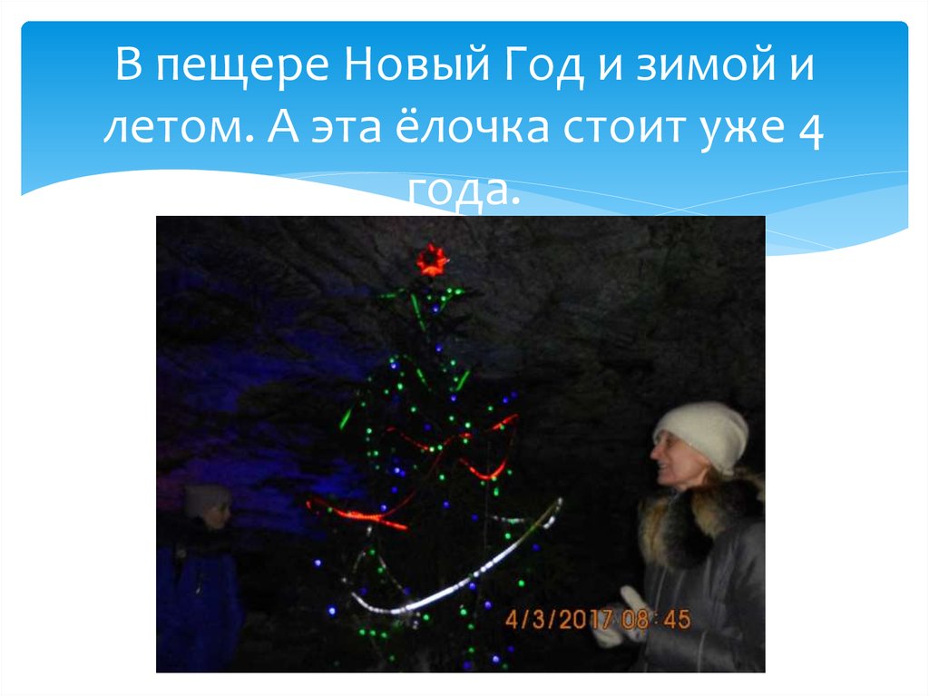 В пещере Новый Год и зимой и летом. А эта ёлочка стоит уже 4 года.