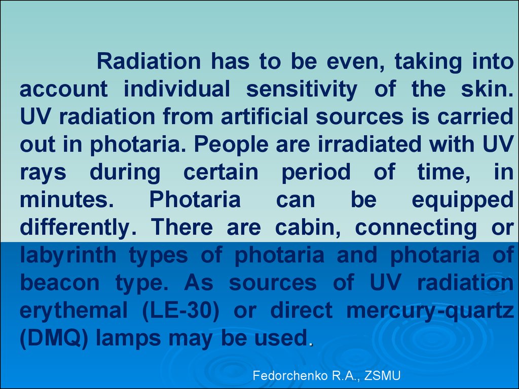 Radiation has to be even, taking into account individual sensitivity of the skin. UV radiation from artificial sources is carried out in photaria. People are irradiated with UV rays during certain period of time, in minutes. Photaria can be equipped diffe