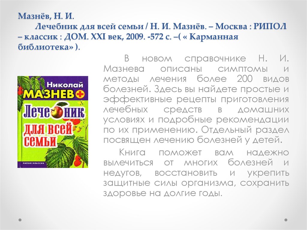 Мазнёв, Н. И. Лечебник для всей семьи / Н. И. Мазнёв. – Москва : РИПОЛ – классик : ДОМ. XXI век, 2009. -572 с. –( « Карманная библиотека» ).