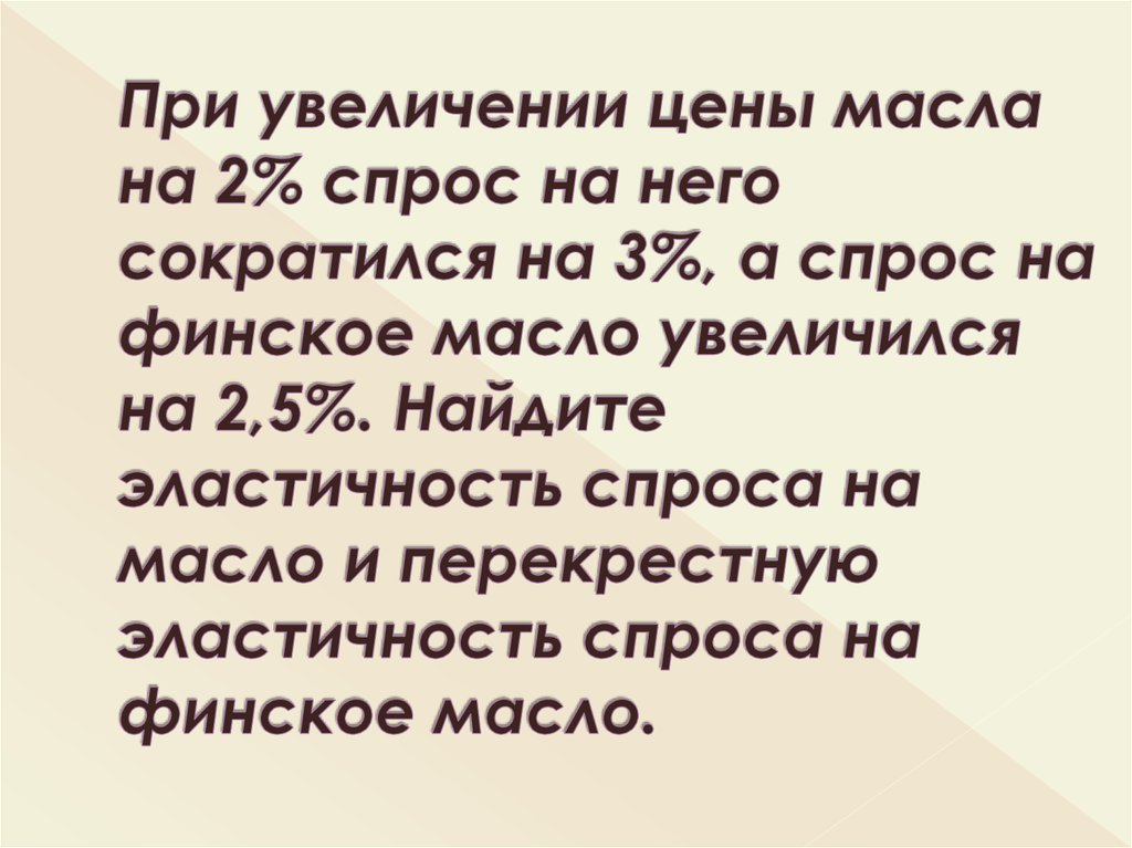 При увеличении цены масла на 2% спрос на него сократился на 3%, а спрос на финское масло увеличился на 2,5%. Найдите эластичность спроса на масл