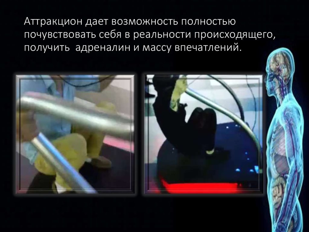 Аттракцион дает возможность полностью почувствовать себя в реальности происходящего, получить адреналин и массу впечатлений.