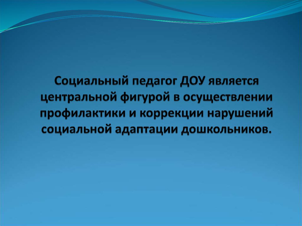 Социальный педагог ДОУ является центральной фигурой в осуществлении профилактики и коррекции нарушений социальной адаптации дошкольник