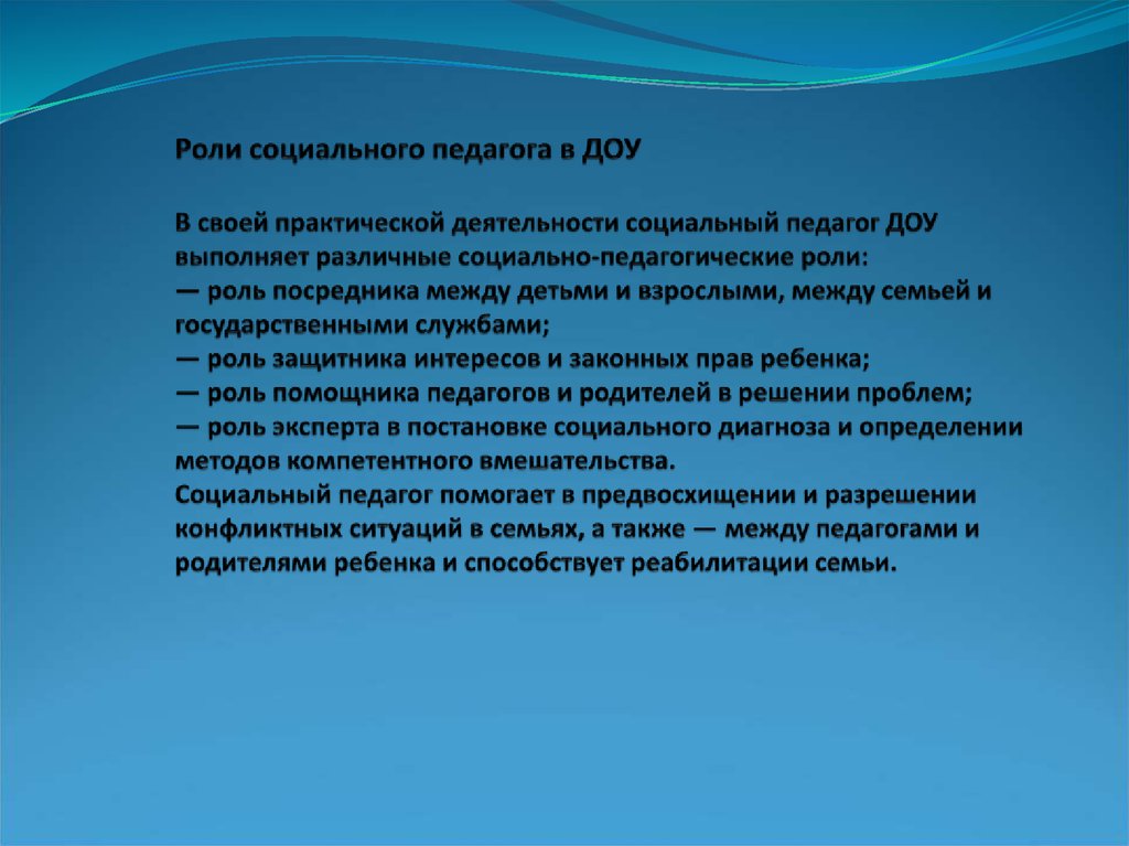 Роли социального педагога в ДОУ В своей практической деятельности социальный педагог ДОУ выполняет различные социально-педагогические р