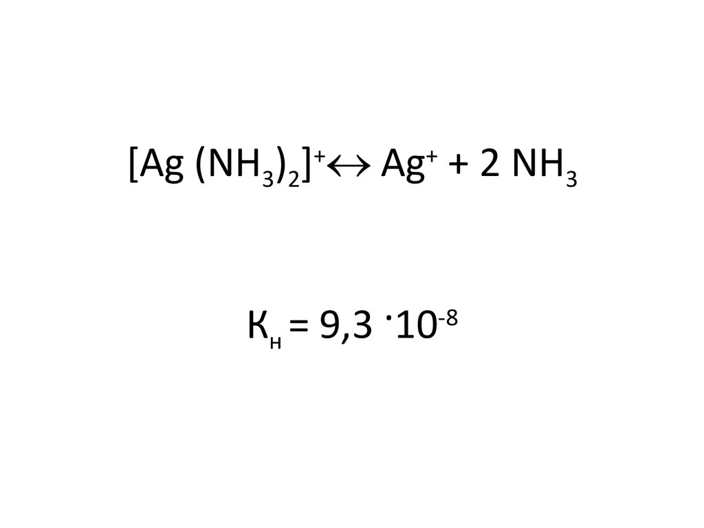 [Ag (NH3)2]+ Ag+ + 2 NH3 Кн = 9,3 ·10-8