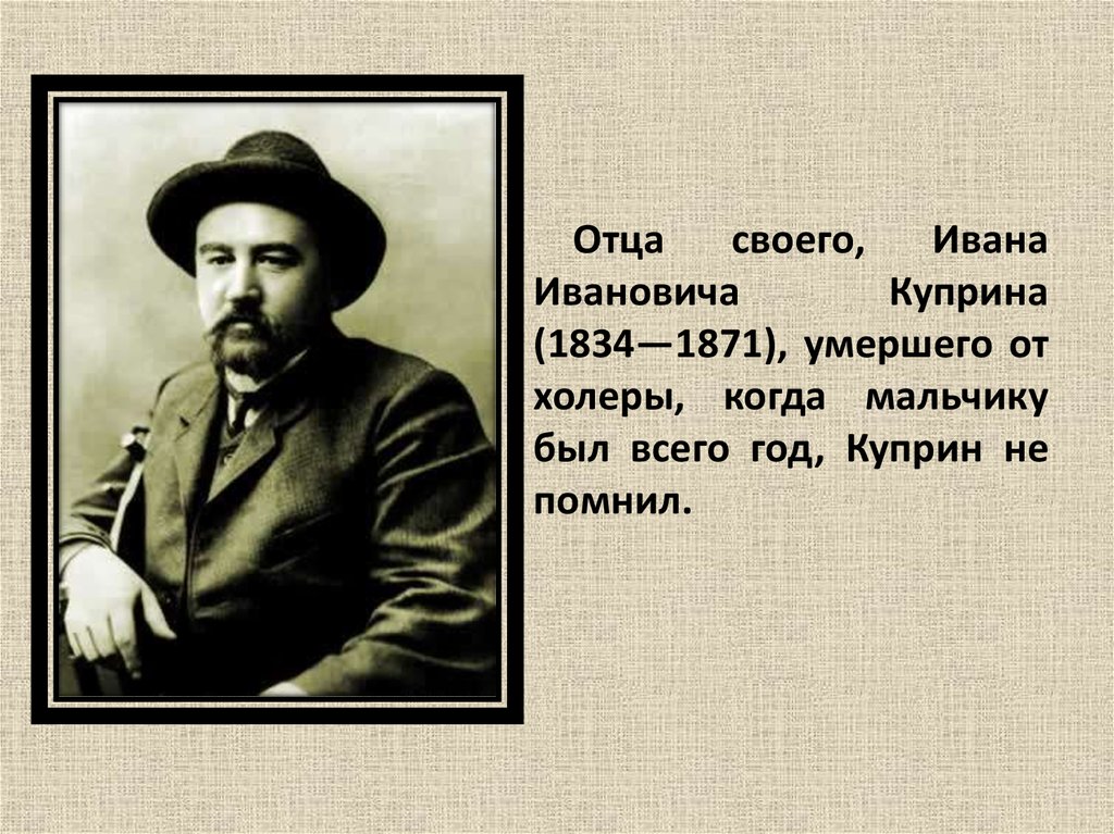 Отца своего, Ивана Ивановича Куприна (1834—1871), умершего от холеры, когда мальчику был всего год, Куприн не помнил.