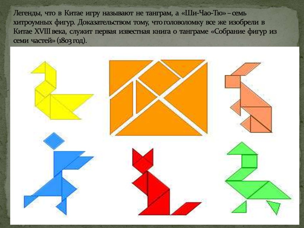 Легенды, что в Китае игру называют не танграм, а «Ши-Чао-Тю» – семь хитроумных фигур. Доказательством тому, что головоломку все же изобрели 