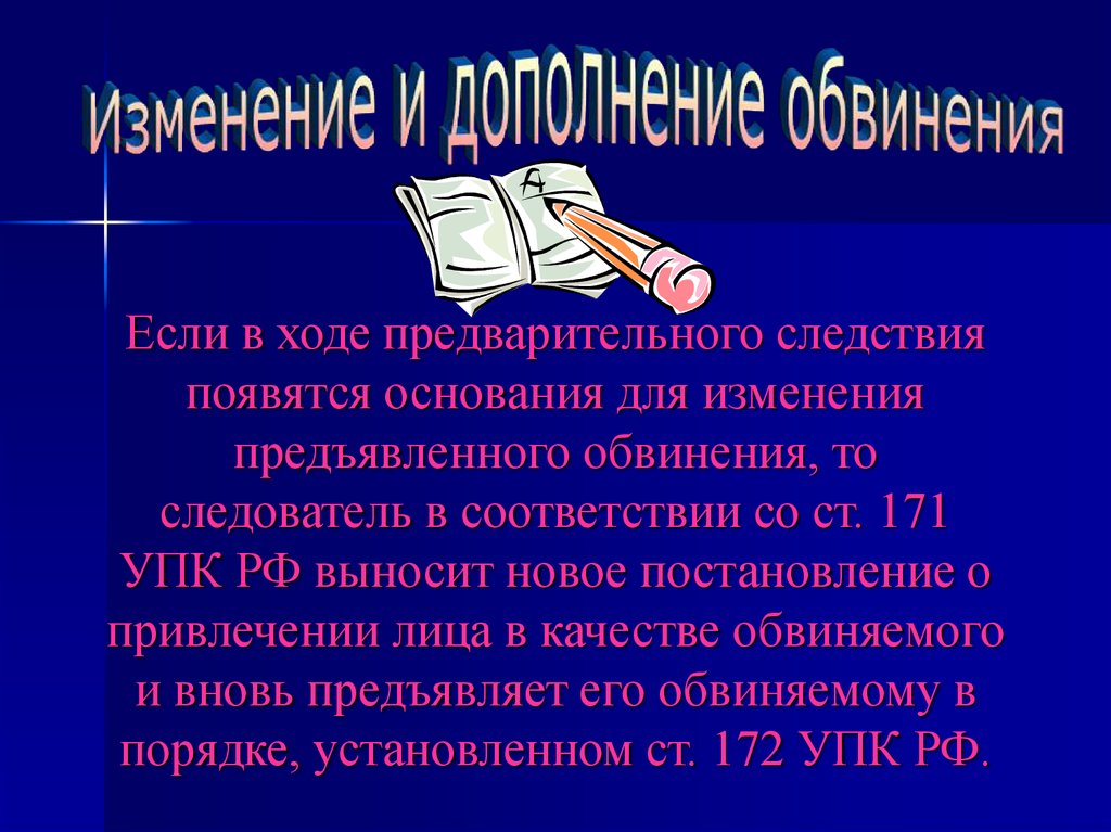 В ходе предварительного расследования. Порядок изменения и дополнения обвинения. Основания и порядок изменения и дополнения обвинения. Порядок дополнения обвинения. Основания для изменения предъявленного обвинения.