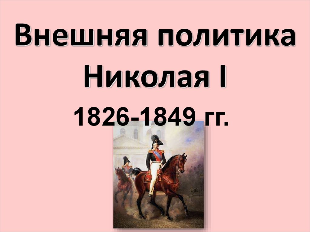 Внешняя политика Николая 1 в 1826-1849 гг. Внешняя политика Николая 1. Внешняя политика Николая первого.