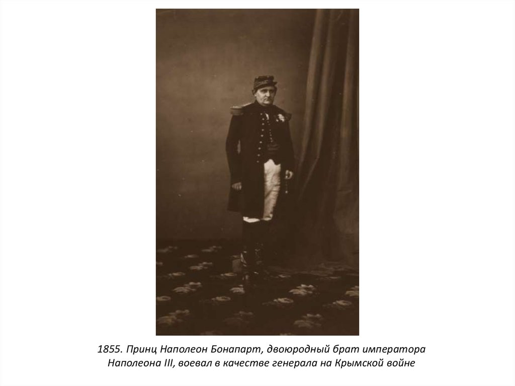 1855. Принц Наполеон Бонапарт, двоюродный брат императора Наполеона III, воевал в качестве генерала на Крымской войне