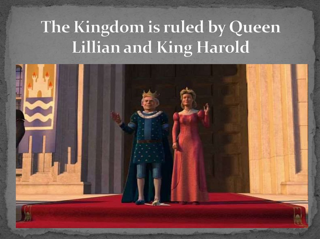 The Kingdom is ruled by Queen Lillian and King Harold
