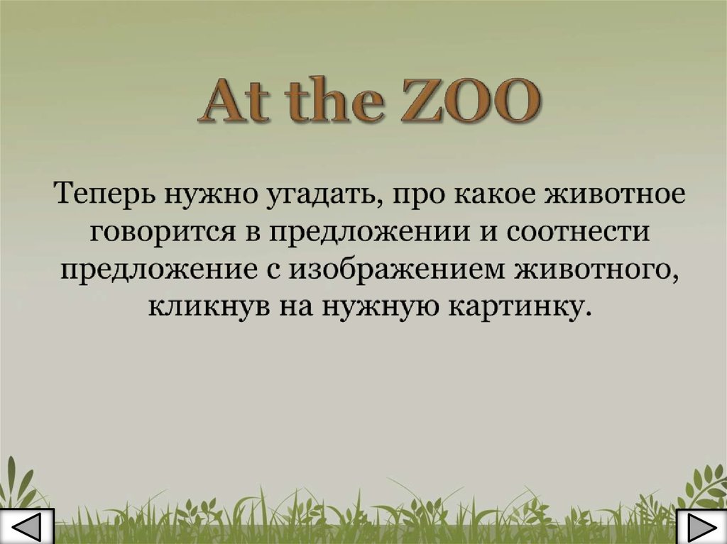 At the ZOO Теперь нужно угадать, про какое животное говорится в предложении и соотнести предложение с изображением животного, кликнув на нужну