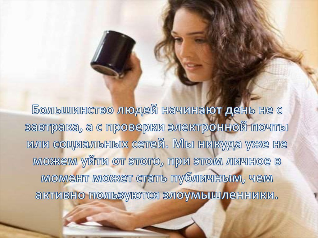 Большинство людей начинают день не с завтрака, а с проверки электронной почты или социальных сетей. Мы никуда уже не можем уйти от этого, пр