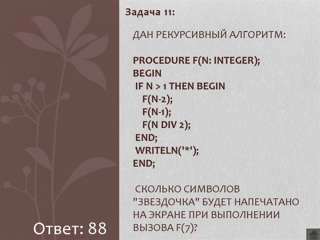 Дан рекурсивный алгоритм: procedure F(n: integer); begin if n > 1 then begin F(n-2); F(n-1); F(n div 2); end; writeln('*'); end; Сколько символов "звездочка" будет напечатано на экране 