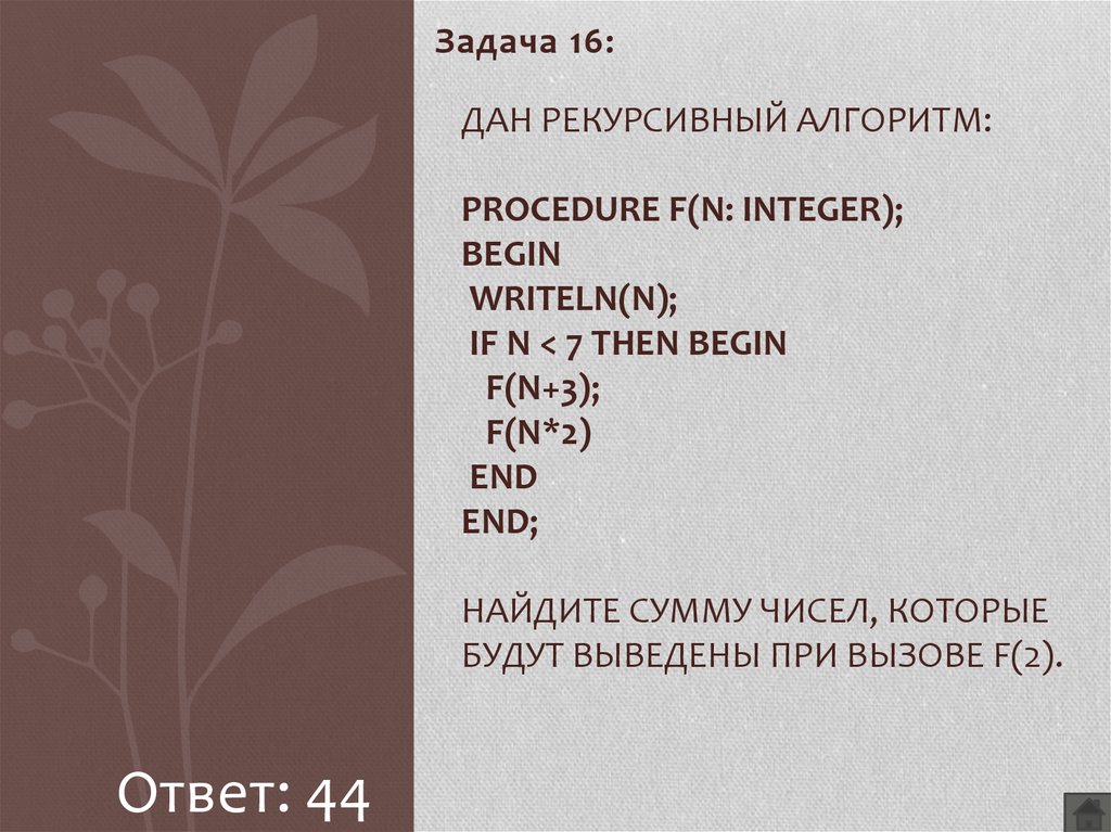 Дан рекурсивный алгоритм: procedure F(n: integer); begin writeln(n); if n < 7 then begin F(n+3); F(n*2) end end; Найдите сумму чисел, которые будут выведены при вызове F(2).