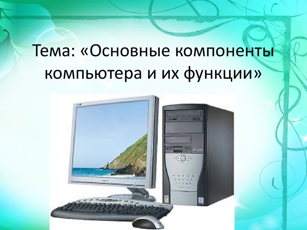 Элементы компьютера. Основные компоненты компьютера. Основные компоненты компьютера и их функции. Основные составляющие компьютера. Основные компоненты компьютера презентация.