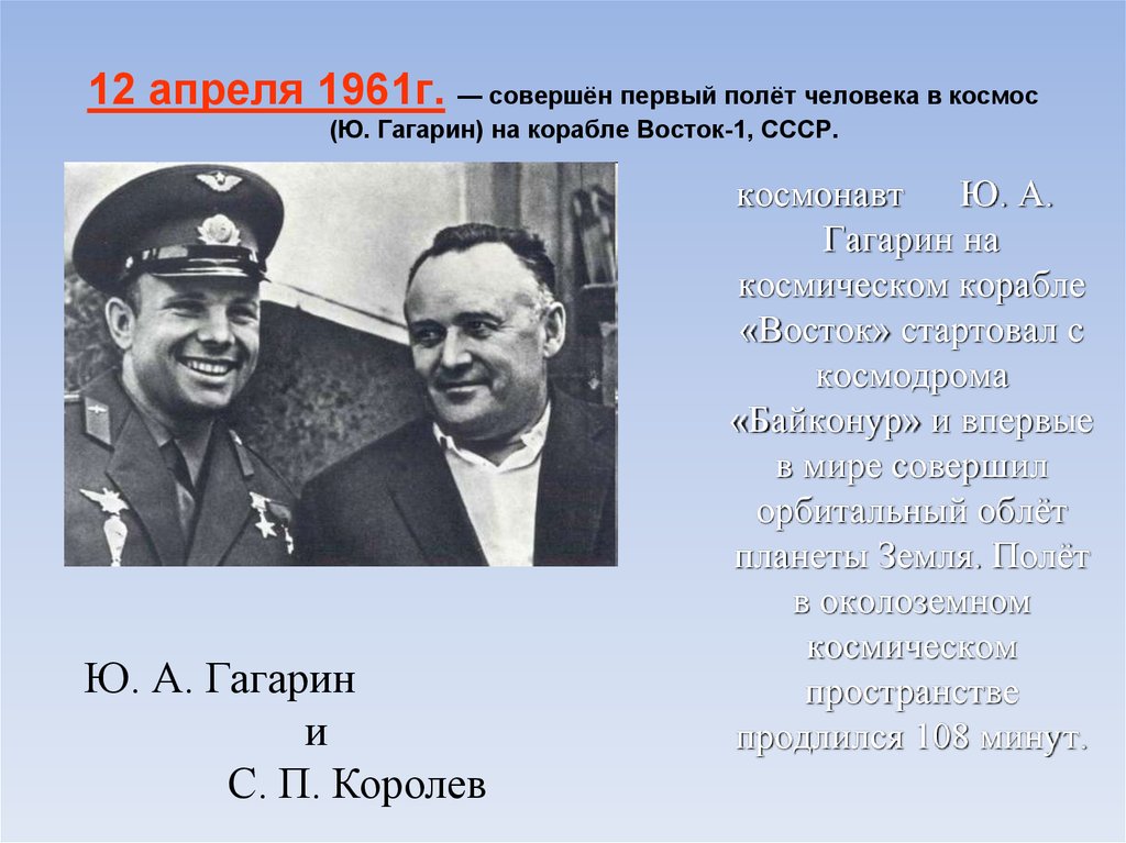 12 апреля 1961г. — совершён первый полёт человека в космос (Ю. Гагарин) на корабле Восток-1, СССР.