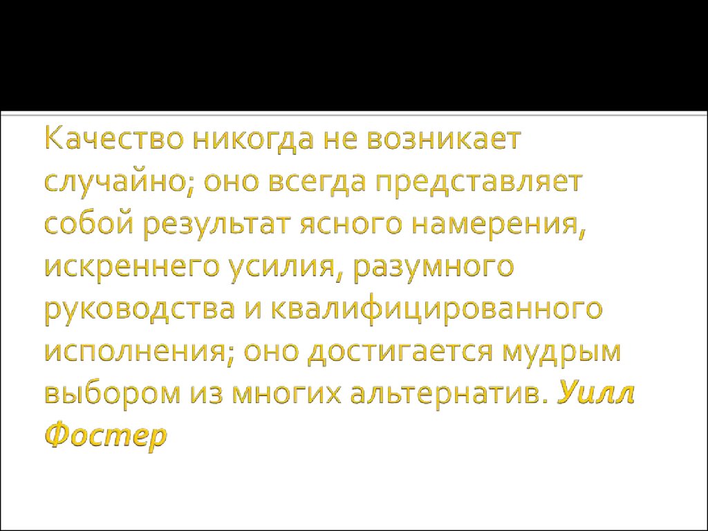 Качество никогда не возникает случайно; оно всегда представляет собой результат ясного намерения, искреннего усилия, разумного руководст