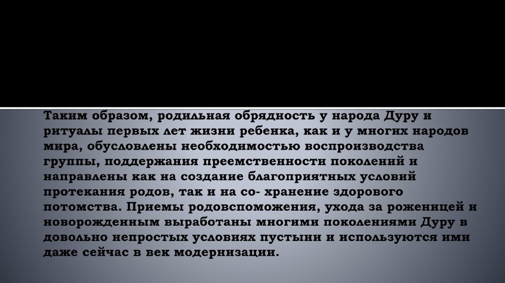 Таким образом, родильная обрядность у народа Дуру и ритуалы первых лет жизни ребенка, как и у многих народов мира, обусловлены