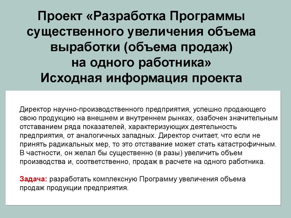 Проект «Разработка Программы существенного увеличения объема выработки (объема продаж) на одного работника» Исходная информация проекта