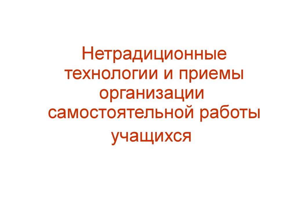 Нетрадиционные технологии и приемы организации самостоятельной работы  учащихся - презентация онлайн