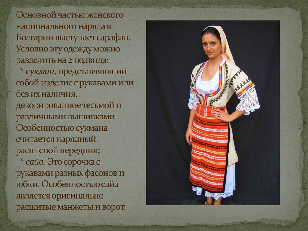 Основной частью женского национального наряда в Болгарии выступает сарафан. Условно эту одежду можно разделить на 2 подвида: * сукман, пред