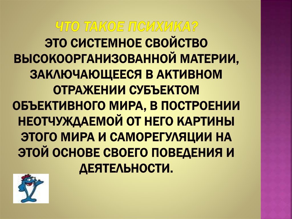 ЧТО ТАКОЕ ПСИХИКА? это системное свойство высокоорганизованной материи, заключающееся в активном отражении субъектом