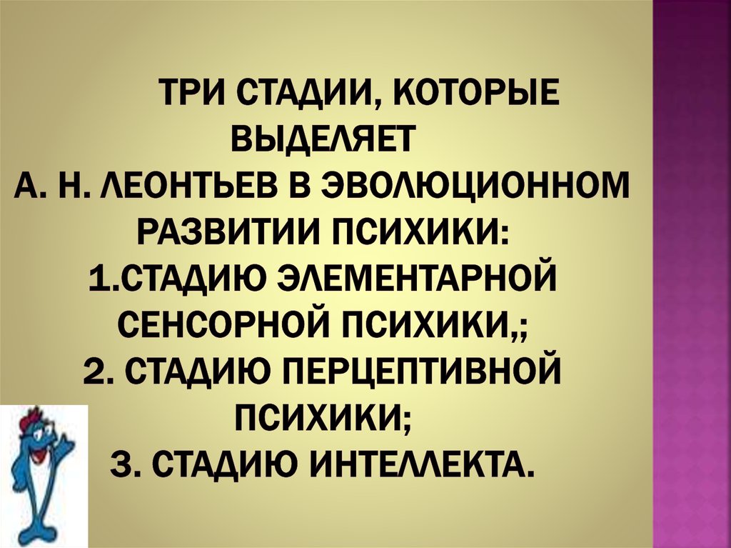 Три Стадии, которые выделяет А. Н. Леонтьев в эволюционном развитии психики: 1.стадию элементарной сенсорной психики,; 2.