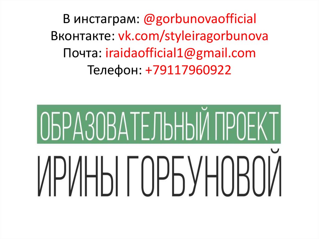 В инстаграм: @gorbunovaofficial Вконтакте: vk.com/styleiragorbunova Почта: iraidaofficial1@gmail.com Телефон: +79117960922