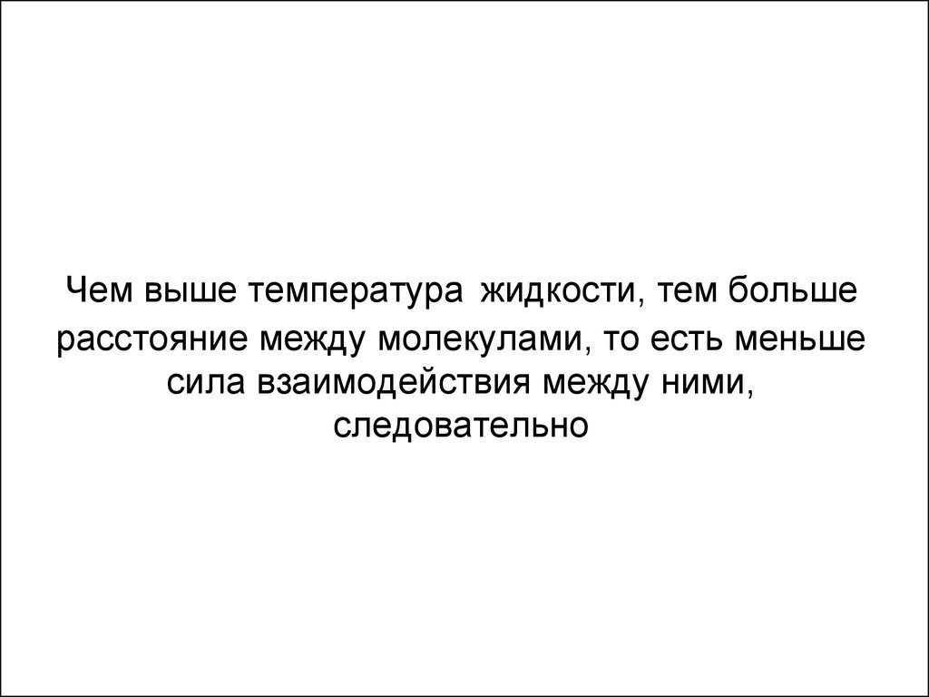 Меньше сила. Чем выше температура жидкости тем. Чем выше температура тем расстояние между молекулами. Чем меньше температура жидкости тем.