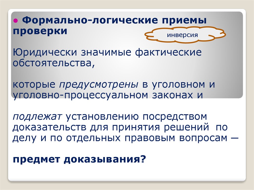 Предмет уголовного процесса. Логические приемы доказывания в уголовном процессе. Цель уголовно-процессуального доказывания. Фактические обстоятельства это. Формально логические законы в споре.