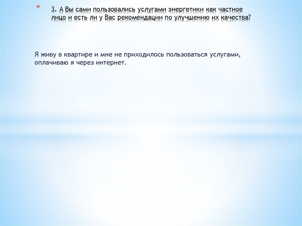 3. А Вы сами пользовались услугами энергетики как частное лицо и есть ли у Вас рекомендации по улучшению их качества?