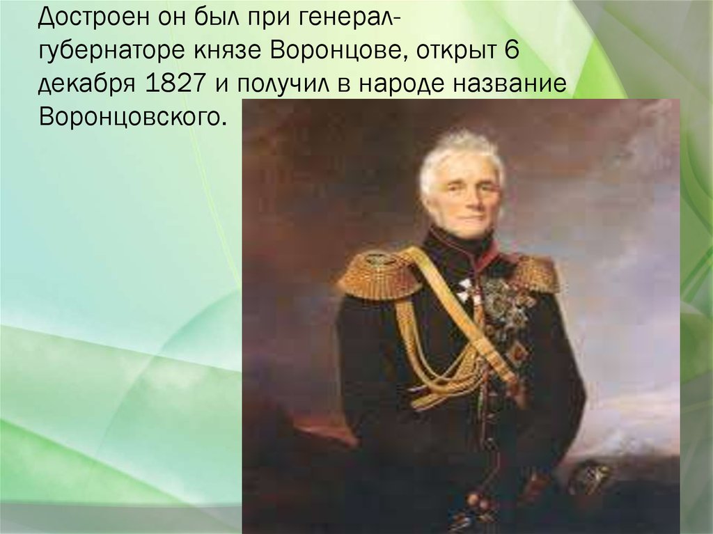 Достроен он был при генерал-губернаторе князе Воронцове, открыт 6 декабря 1827 и получил в народе название Воронцовского.