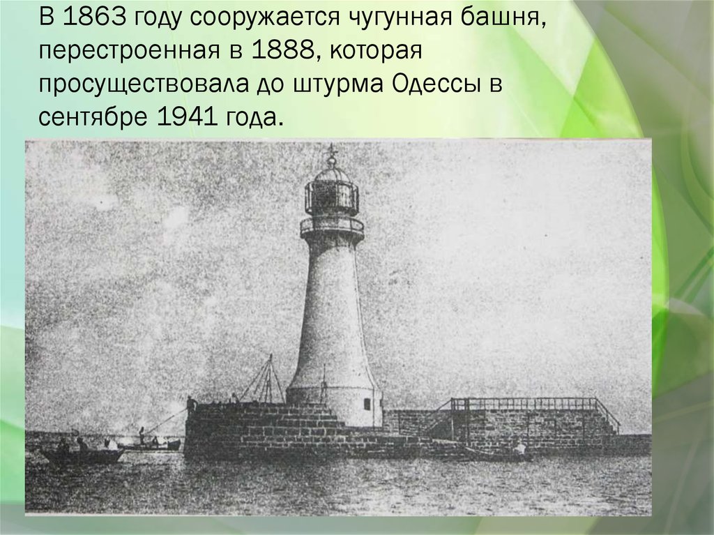 В 1863 году сооружается чугунная башня, перестроенная в 1888, которая просуществовала до штурма Одессы в сентябре 1941 года. 