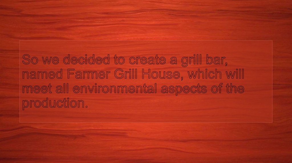 So we decided to create a grill bar, named Farmer Grill House, which will meet all environmental aspects of the production.