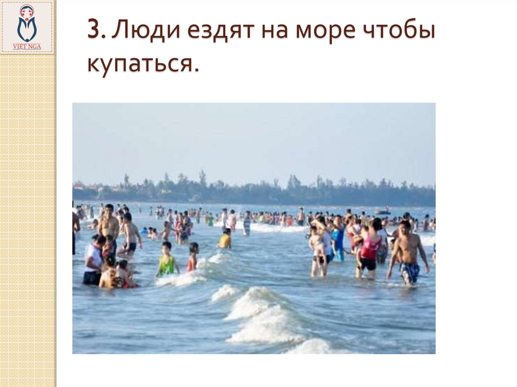 3. Люди ездят на море чтобы купаться.