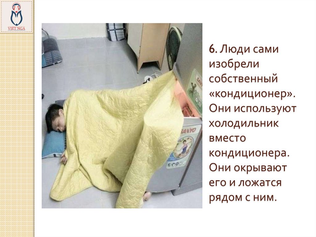6. Люди сами изобрели собственный «кондиционер». Они используют холодильник вместо кондиционера. Они окрывают его и ложатся рядом с ним.