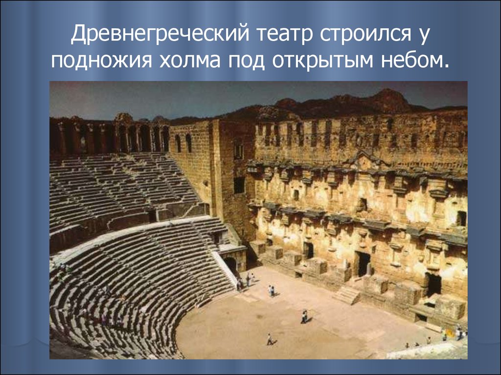 Древнегреческий театр строился у подножия холма под открытым небом.