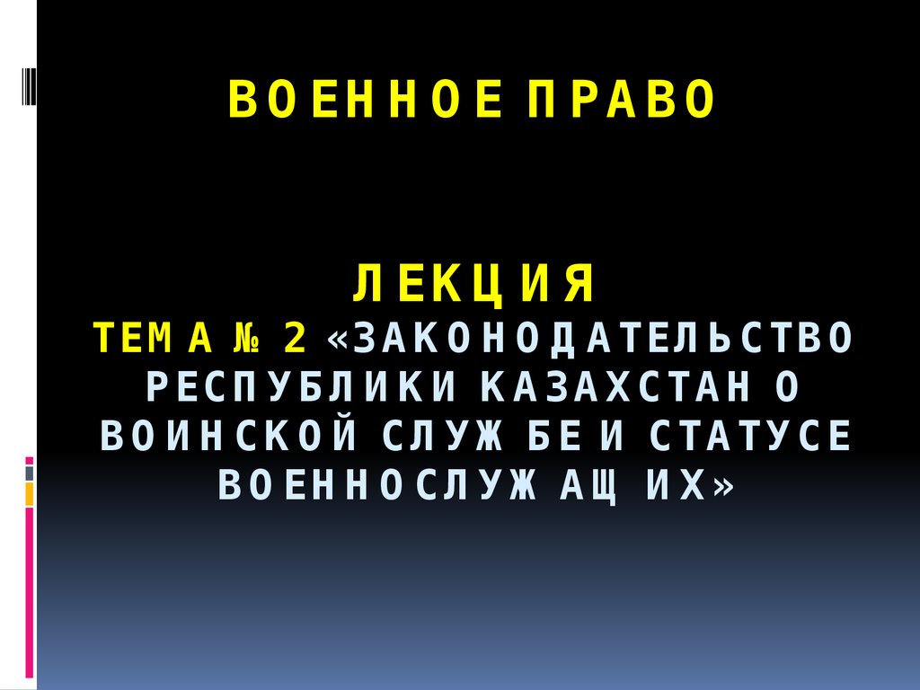 Военное право     ЛЕКЦИЯ ТЕМА №2 «Законодательство Республики Казахстан о воинской службе и статусе военнослужащих»  