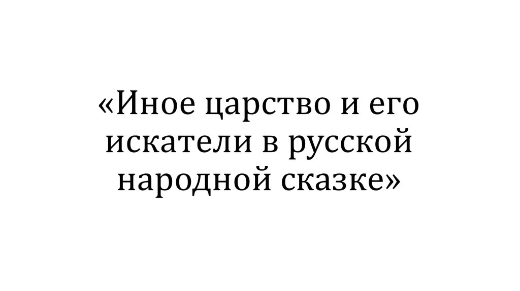 «Иное царство и его искатели в русской народной сказке»