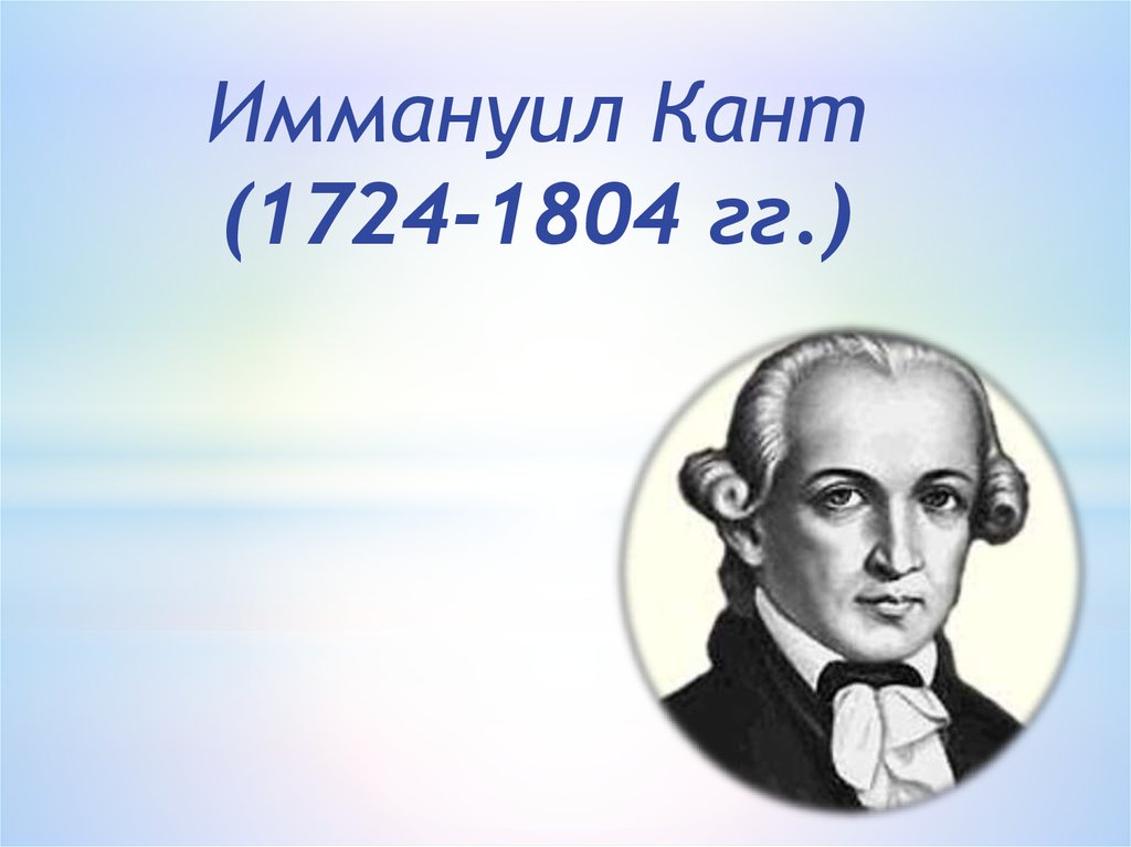 Кант. Иммануил кант. 1) Иммануил кант (1724-1804 гг.). Кант годы жизни. Иммануил кант портрет и годы жизни.