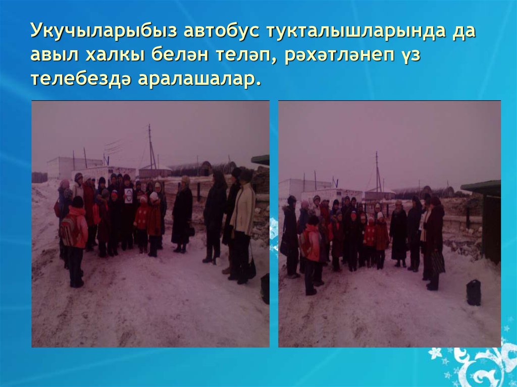 Укучыларыбыз автобус тукталышларында да авыл халкы белән теләп, рәхәтләнеп үз телебездә аралашалар.