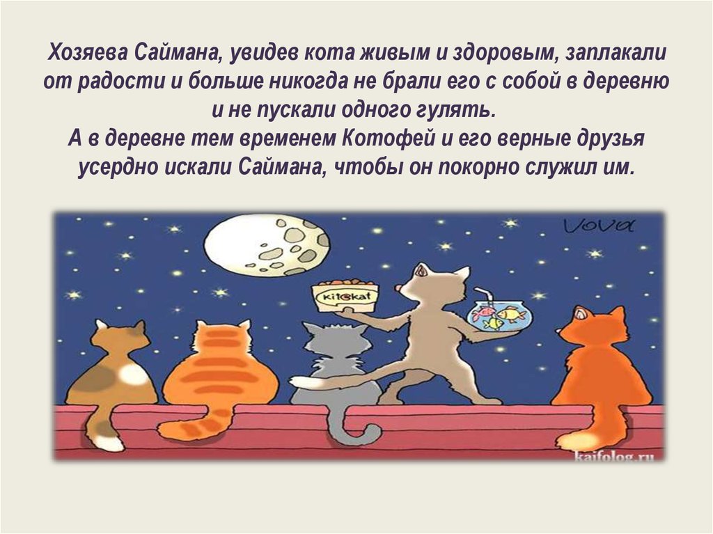 Хозяева Саймана, увидев кота живым и здоровым, заплакали от радости и больше никогда не брали его с собой в деревню и не пускали одного гуля