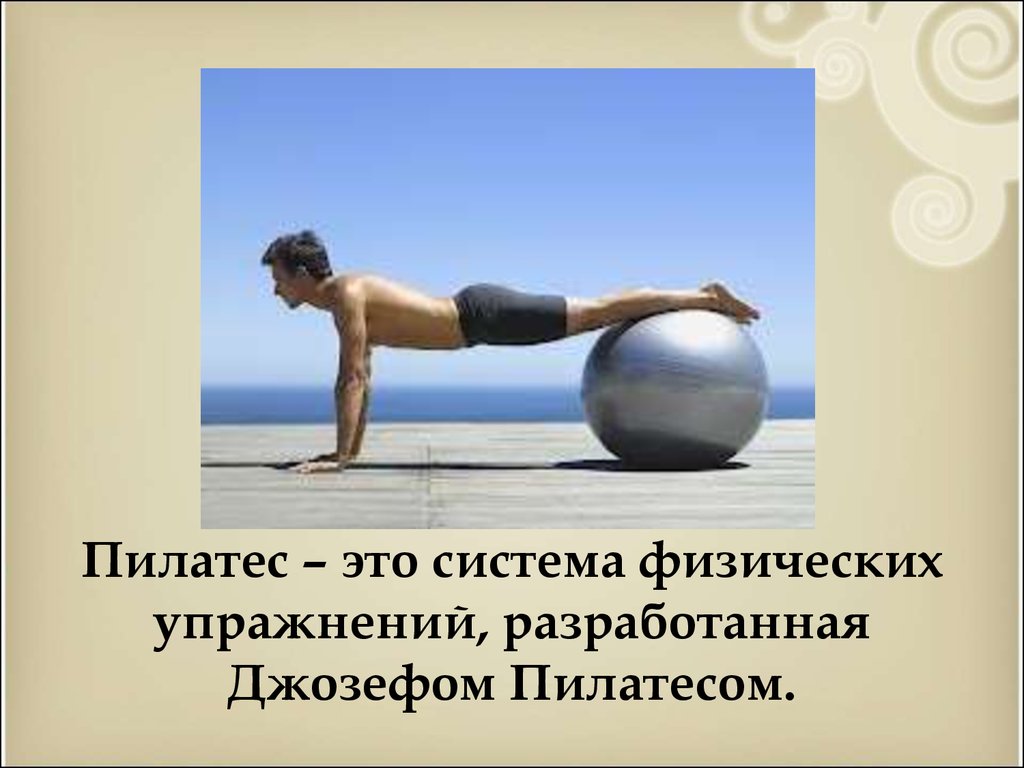 Пилатес – это система физических упражнений, разработанная Джозефом Пилатесом.