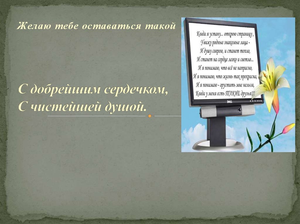 С добрейшим сердечком, С чистейшей душой.