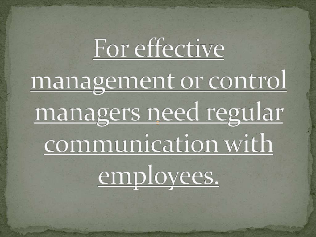 For effective management or control managers need regular communication with employees.